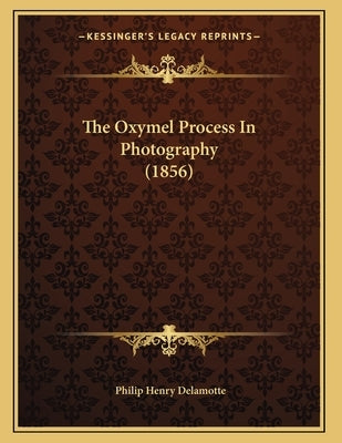 The Oxymel Process In Photography (1856) by DeLamotte, Philip Henry