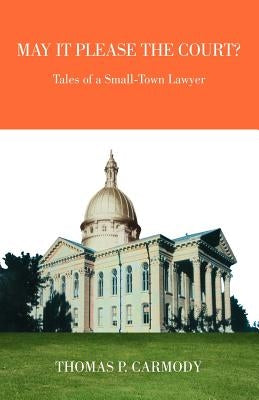 May It Please the Court?: Tales of a Small-Town Lawyer by Carmody, Thomas P.