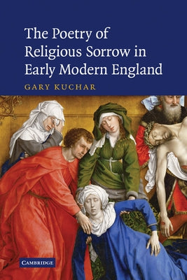 The Poetry of Religious Sorrow in Early Modern England by Kuchar, Gary