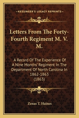 Letters from the Forty-Fourth Regiment M. V. M.: A Record of the Experience of a Nine Months' Regiment in the Department of North Carolina in 1862-186 by Haines, Zenas T.
