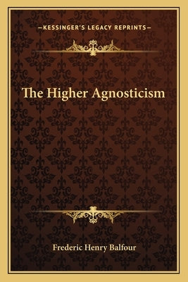 The Higher Agnosticism by Balfour, Frederic Henry