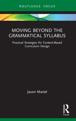 Moving Beyond the Grammatical Syllabus: Practical Strategies for Content-Based Curriculum Design by Martel, Jason