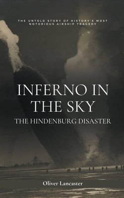 Inferno in the Sky: The Hindenburg Disaster by Lancaster, Oliver