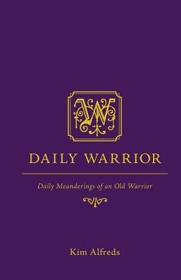 Daily Warrior: Daily Meanderings of an Old Warrior by Alfreds, Kim