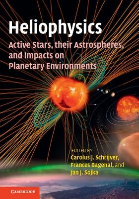 Heliophysics: Active Stars, their Astrospheres, and Impacts on Planetary Environments by Schrijver, Carolus