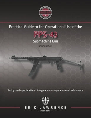 Practical Guide to the Operational Use of the PPS-43 Submachine Gun by Lawrence, Erik