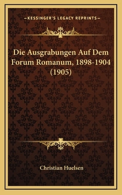 Die Ausgrabungen Auf Dem Forum Romanum, 1898-1904 (1905) by Huelsen, Christian