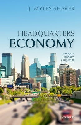 Headquarters Economy: Managers, Mobility, and Migration by Shaver, J. Myles