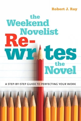 The Weekend Novelist Rewrites the Novel: A Step-by-Step Guide to Perfecting Your Work by Ray, Robert J.