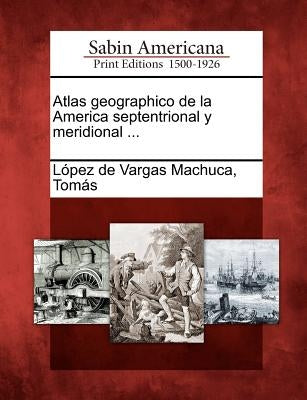 Atlas geographico de la America septentrional y meridional ... by Lopez de Vargas Machuca, Tomas