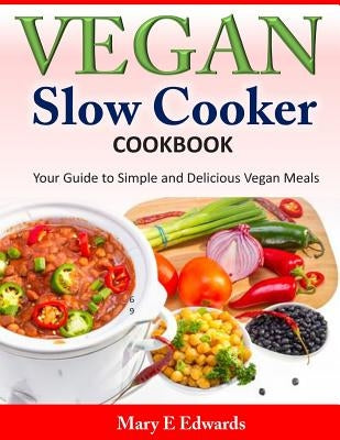Vegan Slow Cooker Cookbook: Your Guide to Simple and Delicious Vegan Meals by Edwards, Mary E.