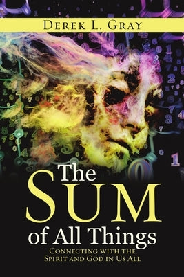 The Sum of All Things: Connecting with the Spirit and God in Us All by Gray, Derek L.