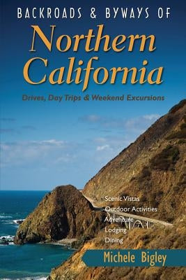 Backroads & Byways of Northern California: Drives, Day Trips & Weekend Excursions by Bigley, Michele