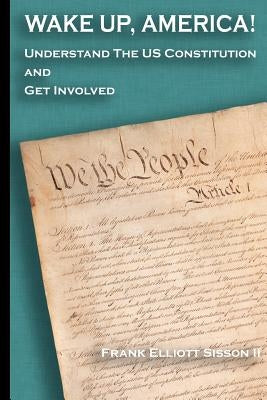 Wake Up, America!: Understand the US Constitution and Get Involved by Sisson II, Frank Elliott