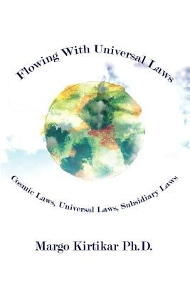 Flowing With Universal Laws: Cosmic Laws, Universal Laws, Subsidiary Laws by Kirtikar Ph. D., Margo