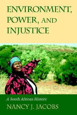 Environment, Power, and Injustice: A South African History by Jacobs, Nancy J.