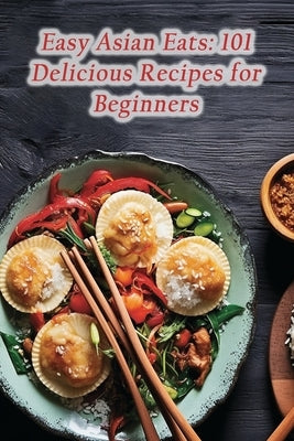 Easy Asian Eats: 101 Delicious Recipes for Beginners by Kitchen, Gourmet Harmony