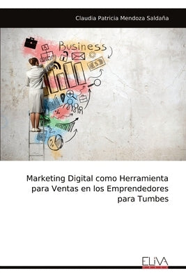 Marketing Digital como Herramienta para Ventas en los Emprendedores para Tumbes by Mendoza SaldaÃ±a, Claudia Patricia