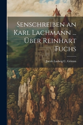 Senschreiben an Karl Lachmann ... Über Reinhart Fuchs by Grimm, Jacob Ludwig C.