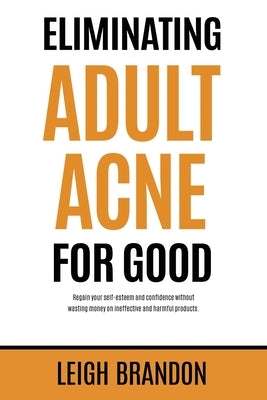 Eliminating Adult Acne for Good: Regain your self-esteem and confidence without wasting money on ineffective and harmful products. by Brandon, Leigh