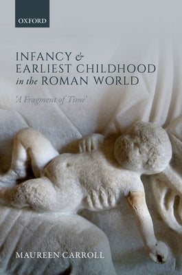 Infancy and Earliest Childhood in the Roman World: 'A Fragment of Time' by Carroll, Maureen