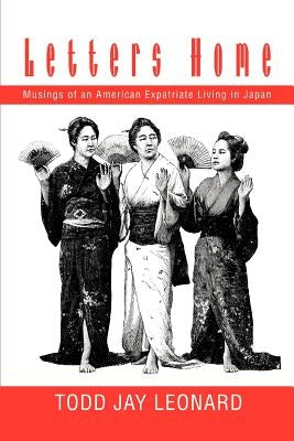 Letters Home: Musings of an American Expatriate Living in Japan by Leonard, Todd Jay