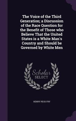The Voice of the Third Generation; a Discussion of the Race Question for the Benefit of Those who Believe That the United States is a White Man's Coun by Fry, Henry Peck