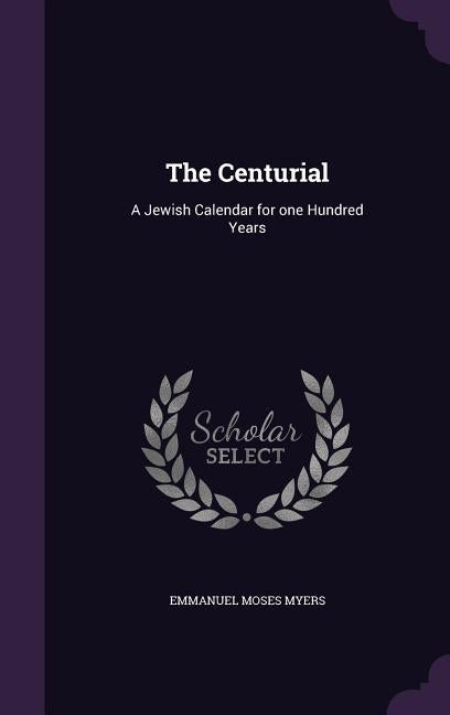 The Centurial: A Jewish Calendar for one Hundred Years by Myers, Emmanuel Moses