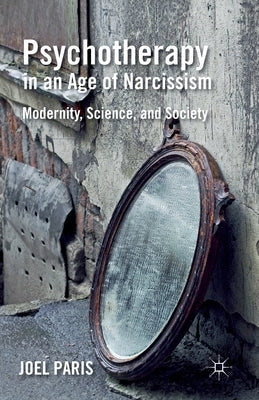 Psychotherapy in an Age of Narcissism: Modernity, Science, and Society by Paris, J.