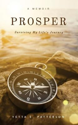 PROSPER, Surviving My Life's Journey by Patterson, Yetta E.