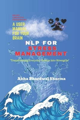 Nlp for Stress Management: 'Transforming Everyday Strains into Strengths' by Sharma, Abha Bhardwaj