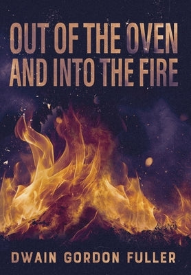 Out of the Oven and into the Fire by Fuller, Dwain G.