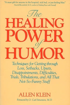 The Healing Power of Humor: Techniques for Getting Through Loss, Setbacks, Upsets, Disappointments, Difficulties, Trials, Tribulations, and All That N by Klein, Allen