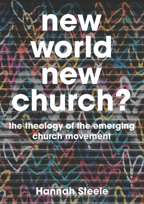 New World, New Church?: The Theology of the Emerging Church Movement by Steele, Hannah