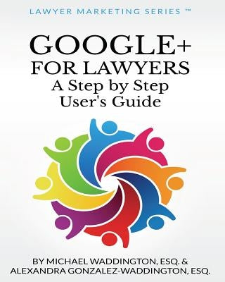 Google+ for Lawyers: A Step by Step User's Guide: Subtitle by Gonzalez-Waddington Esq, Alexandra