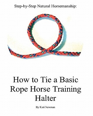 Step By Step: How To Tie A Basic Rope Horse Training Halter by Newman, Kari