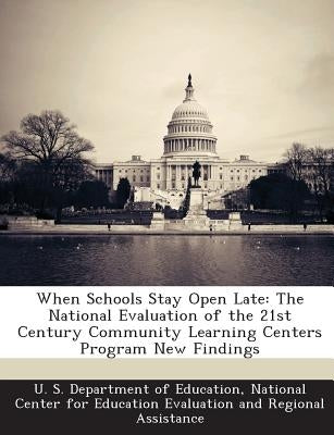 When Schools Stay Open Late: The National Evaluation of the 21st Century Community Learning Centers Program New Findings by U. S. Department of Education, National