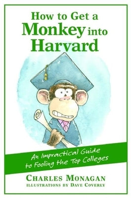 How to Get a Monkey Into Harvard: The Impractical Guide to Fooling the Top Colleges by Monagan, Charles