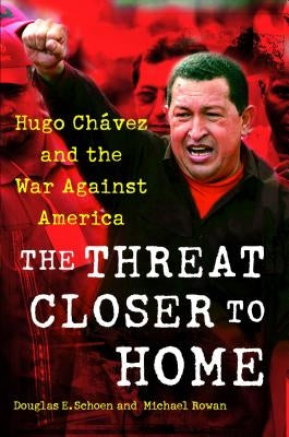 The Threat Closer to Home: Hugo Chavez and the War Against America by Schoen, Douglas