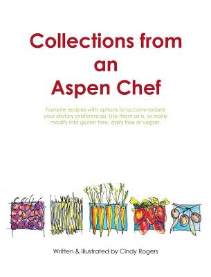 Collections from an Aspen Chef: Favorite recipes with options to accommodate your dietary preferences. Use them as is, or easily modify into gluten fr by Rogers, Cindy L.