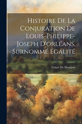 Histoire De La Conjuration De Louis-Philippe-Joseph D'orléans, Surnommé Égalité by de Montjoie, Galart