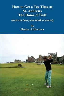 How to Get a Tee Time at St. Andrews the Home of Golf And Not Bust Your Bank Account by Balser, Allison