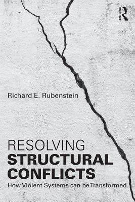 Resolving Structural Conflicts: How Violent Systems Can Be Transformed by Rubenstein, Richard E.