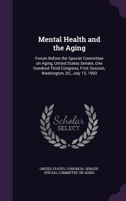 Mental Health and the Aging: Forum Before the Special Committee on Aging, United States Senate, One Hundred Third Congress, First Session, Washingt by United States Congress Senate Special