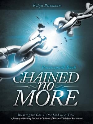 Chained No More: A Journey of Healing for Adult Children of Divorce: Participant Book by Besemann, Robyn