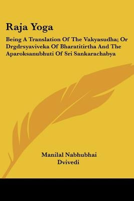 Raja Yoga: Being A Translation Of The Vakyasudha; Or Drgdrsyaviveka Of Bharatitirtha And The Aparoksanubhuti Of Sri Sankarachabya by Dvivedi, Manilal Nabhubhai