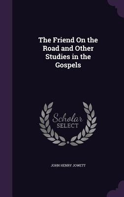 The Friend On the Road and Other Studies in the Gospels by Jowett, John Henry