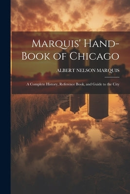 Marquis' Hand-book of Chicago; a Complete History, Reference Book, and Guide to the City by Marquis, Albert Nelson