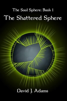 The Soul Sphere: Book 1 The Shattered Sphere by Adams, David J.
