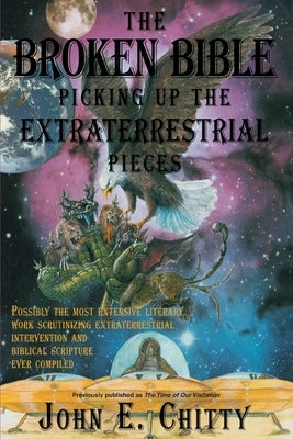 The Broken Bible: Picking Up The Extraterrestrial Pieces by Chitty, John E.